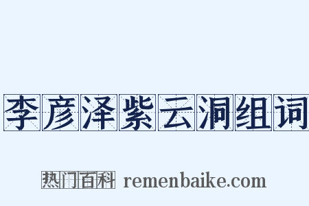 李彦泽紫云洞组词是什么意思的图片